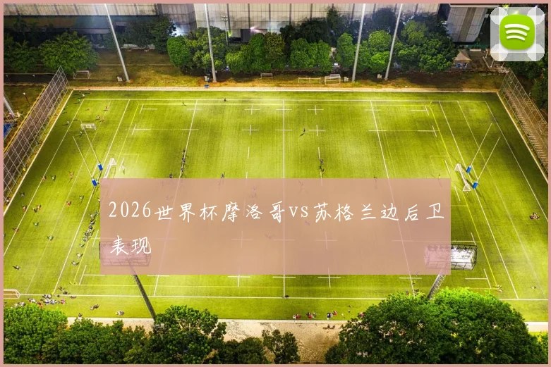 2026世界杯摩洛哥vs苏格兰边后卫表现 · 用户常问