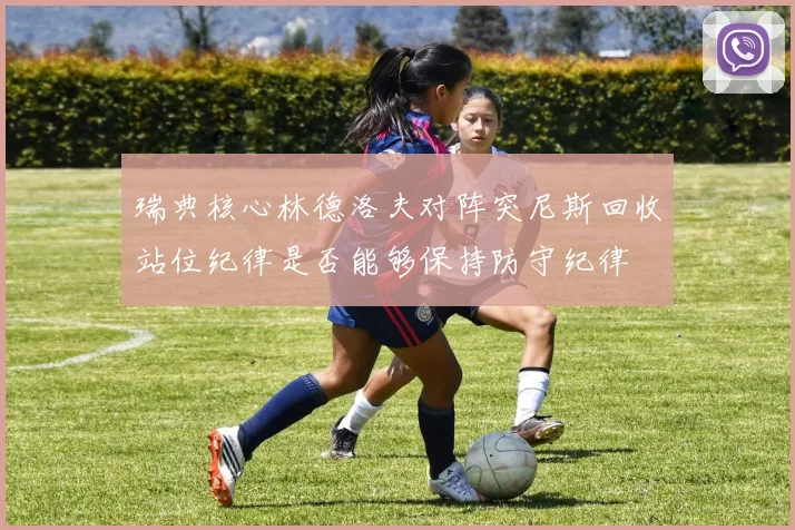 瑞典核心林德洛夫对阵突尼斯回收站位纪律是否能够保持防守纪律