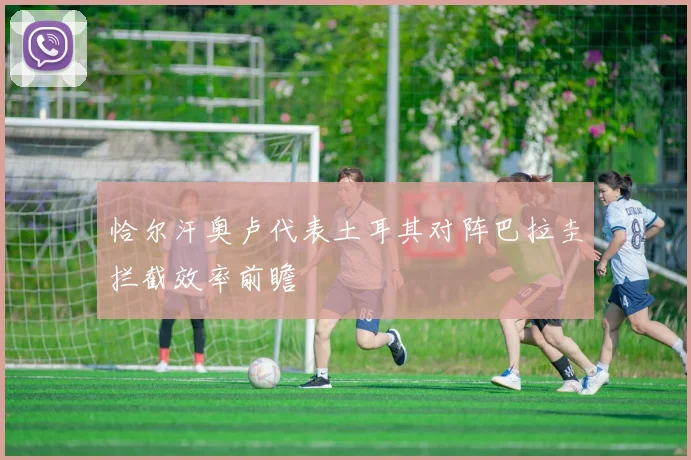 恰尔汗奥卢代表土耳其对阵巴拉圭拦截效率前瞻 · 用户常问