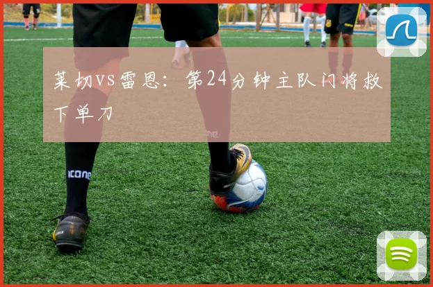 莱切vs雷恩：第24分钟主队门将救下单刀