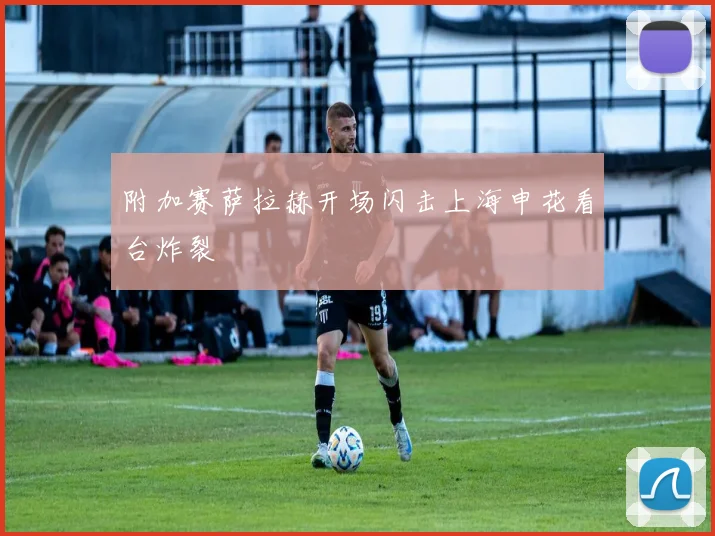 附加赛萨拉赫开场闪击上海申花看台炸裂