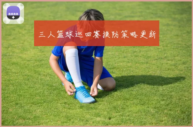 三人篮球巡回赛换防策略更新