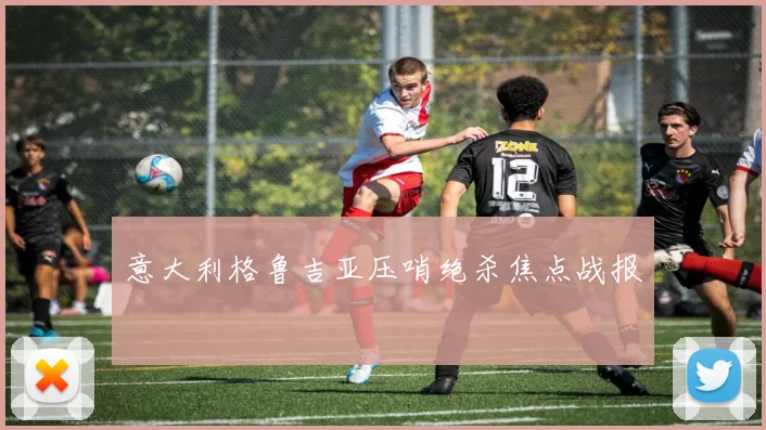 意大利格鲁吉亚压哨绝杀焦点战报