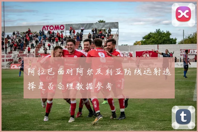 阿拉巴面对阿尔及利亚防线远射选择是否合理数据参考