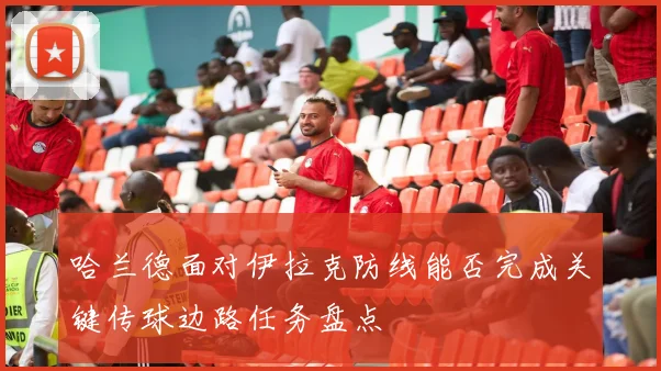 哈兰德面对伊拉克防线能否完成关键传球边路任务盘点