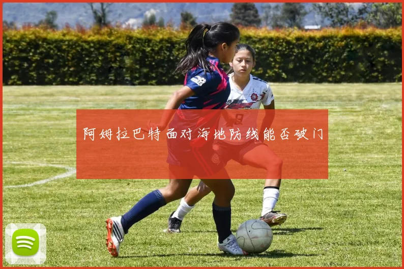 阿姆拉巴特面对海地防线能否破门