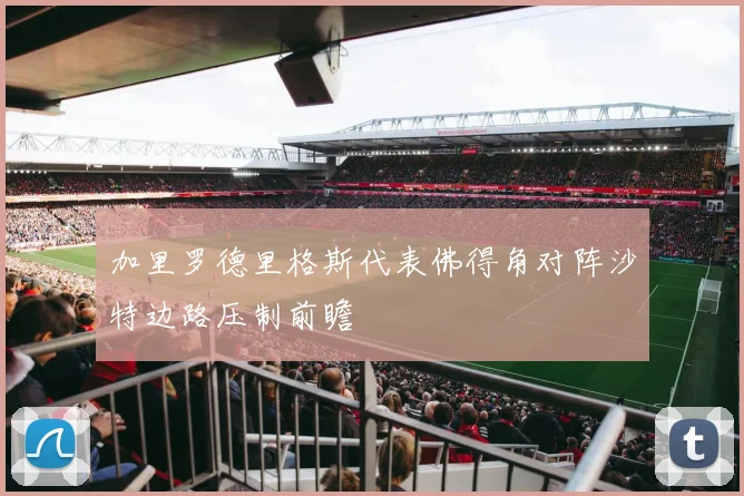 加里罗德里格斯代表佛得角对阵沙特边路压制前瞻