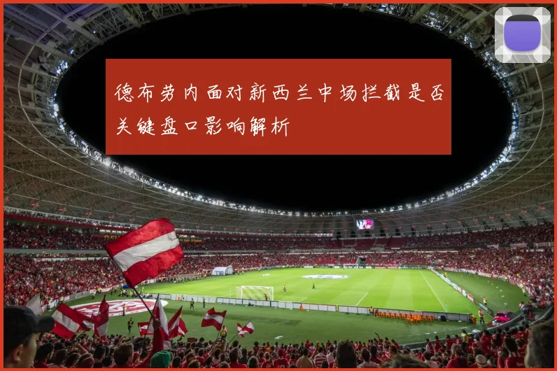 德布劳内面对新西兰中场拦截是否关键盘口影响解析