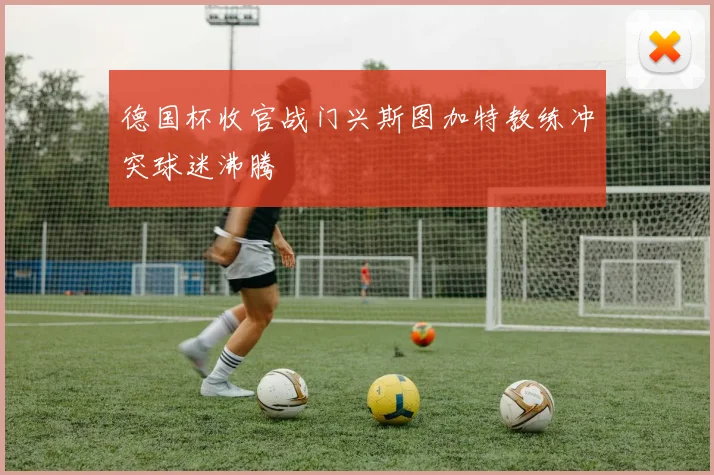 德国杯收官战门兴斯图加特教练冲突球迷沸腾