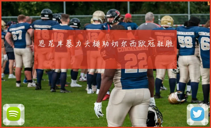 恩昆库暴力头槌助切尔西欧冠狂胜