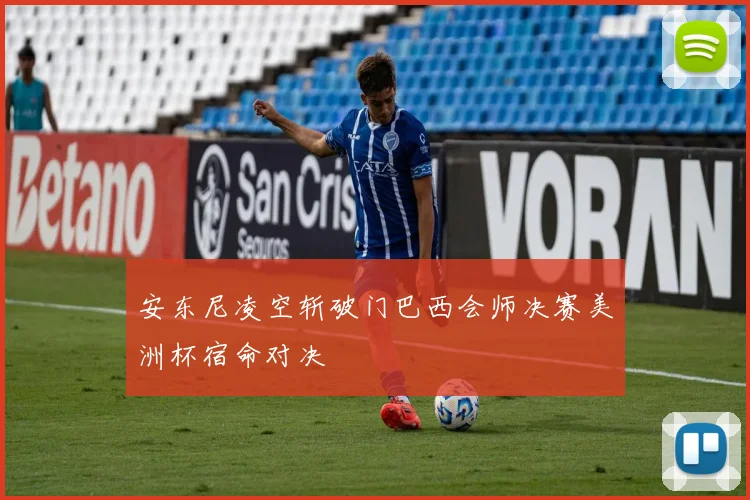 安东尼凌空斩破门巴西会师决赛美洲杯宿命对决