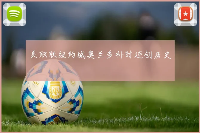 美职联纽约城奥兰多补时连创历史