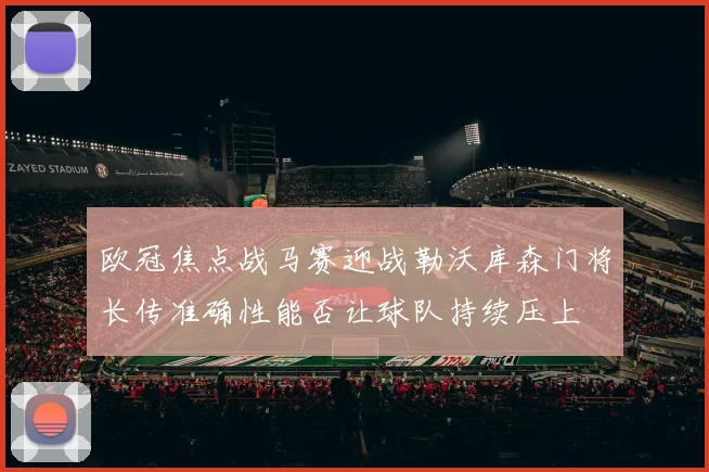 欧冠焦点战马赛迎战勒沃库森门将长传准确性能否让球队持续压上