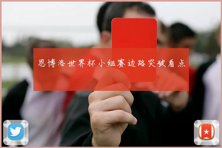 恩博洛世界杯小组赛边路突破看点