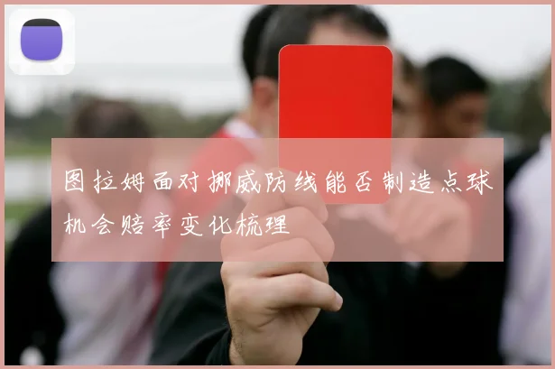 图拉姆面对挪威防线能否制造点球机会赔率变化梳理