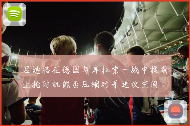 吕迪格在德国与库拉索一战中提前上抢时机能否压缩对手进攻空间