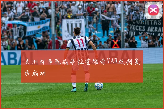 美洲杯争冠战弗拉霍维奇VAR改判复仇成功