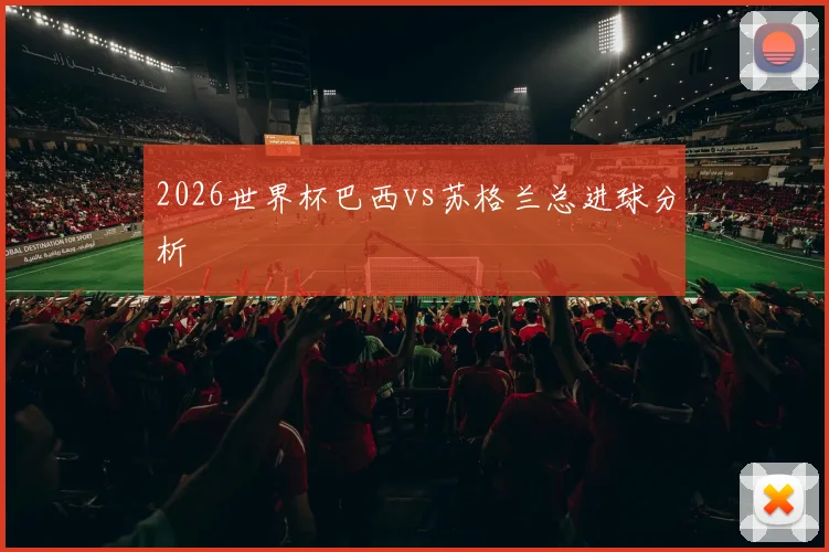 2026世界杯巴西vs苏格兰总进球分析