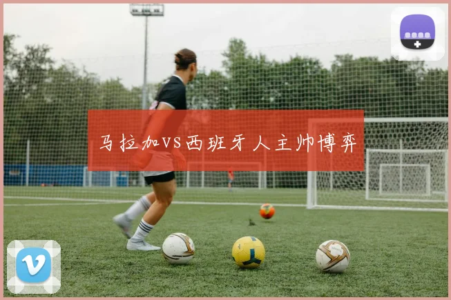 马拉加vs西班牙人主帅博弈