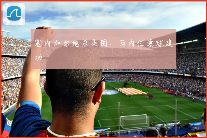 塞内加尔绝杀美国，马内任意球建功