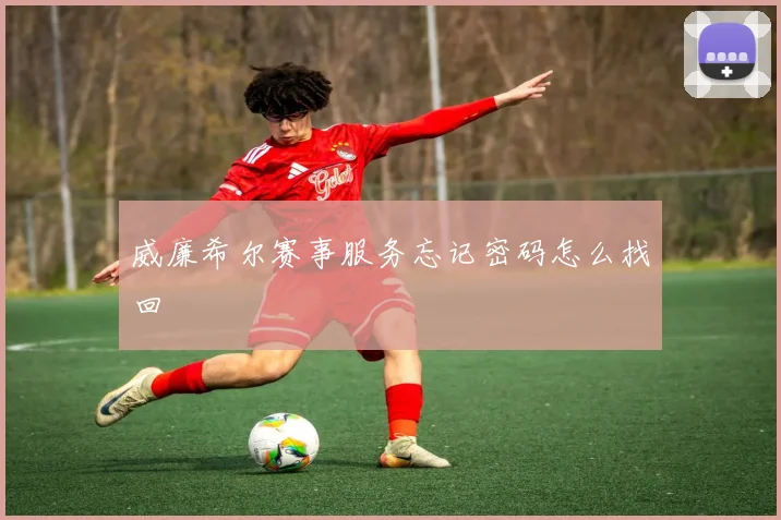 威廉希尔赛事服务忘记密码怎么找回