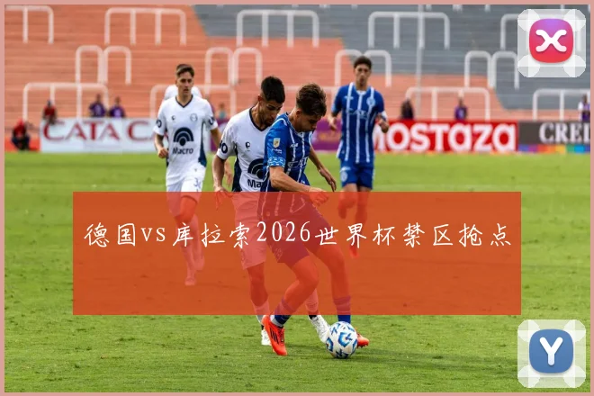 德国vs库拉索2026世界杯禁区抢点
