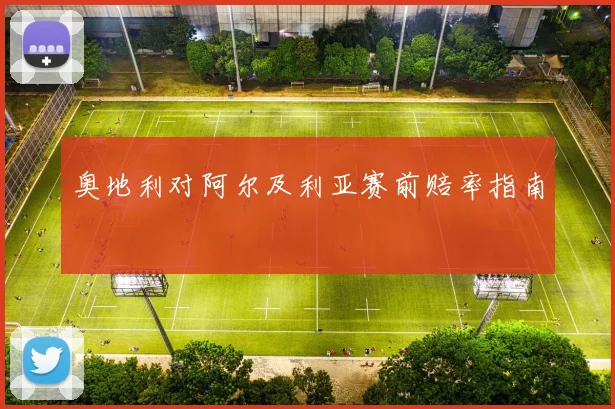 奥地利对阿尔及利亚赛前赔率指南