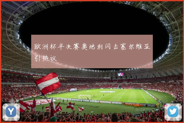 欧洲杯半决赛奥地利闪击塞尔维亚引热议