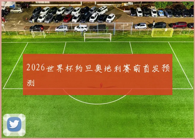 2026世界杯约旦奥地利赛前首发预测