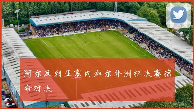阿尔及利亚塞内加尔非洲杯决赛宿命对决