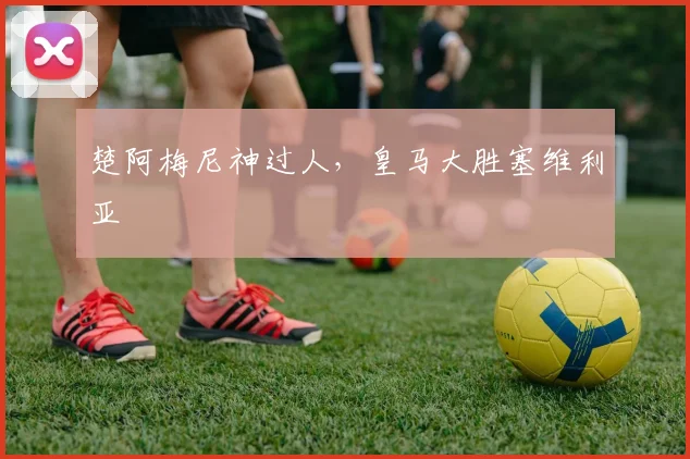 楚阿梅尼神过人，皇马大胜塞维利亚