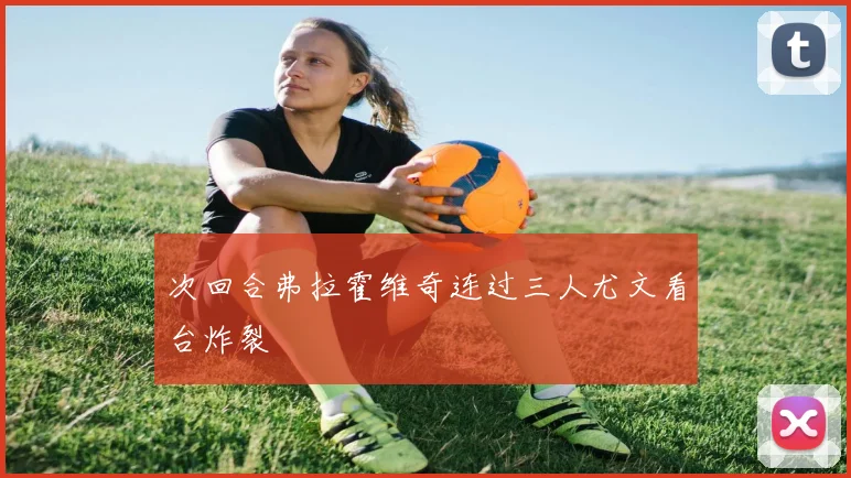 次回合弗拉霍维奇连过三人尤文看台炸裂