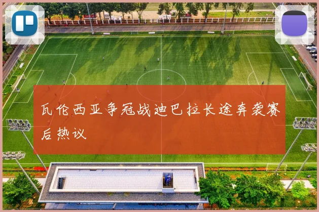 瓦伦西亚争冠战迪巴拉长途奔袭赛后热议