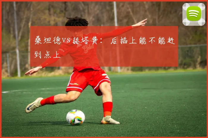 桑坦德vs赫塔费：后插上能不能赶到点上