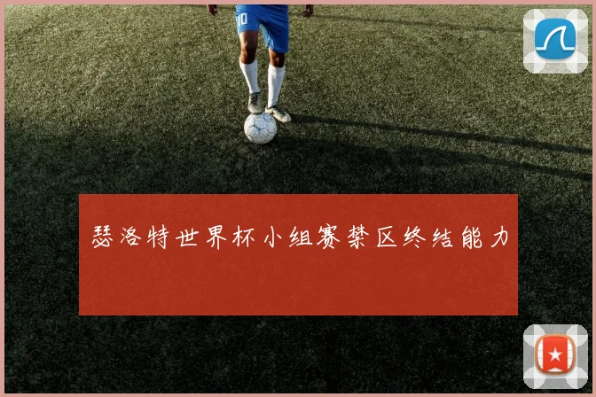 瑟洛特世界杯小组赛禁区终结能力
