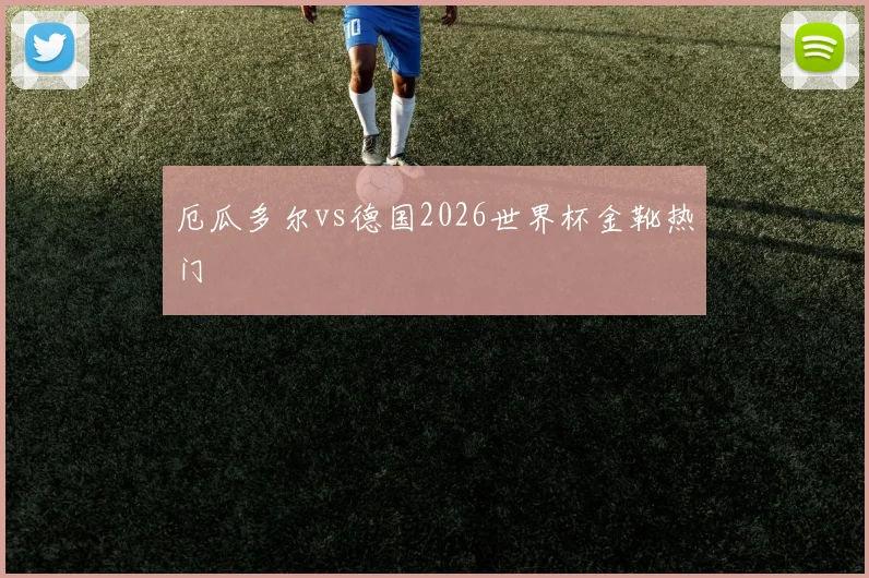 厄瓜多尔vs德国2026世界杯金靴热门