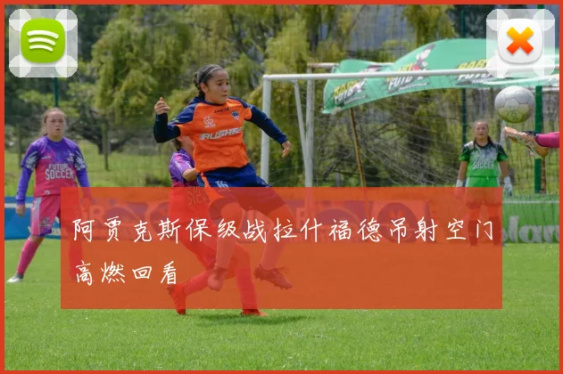阿贾克斯保级战拉什福德吊射空门高燃回看