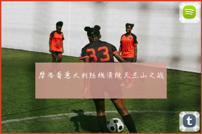 摩洛哥意大利防线溃败天王山之战