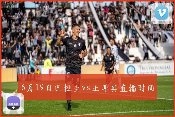 6月19日巴拉圭vs土耳其直播时间