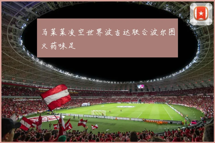 马莱莱凌空世界波吉达联合波尔图火药味足