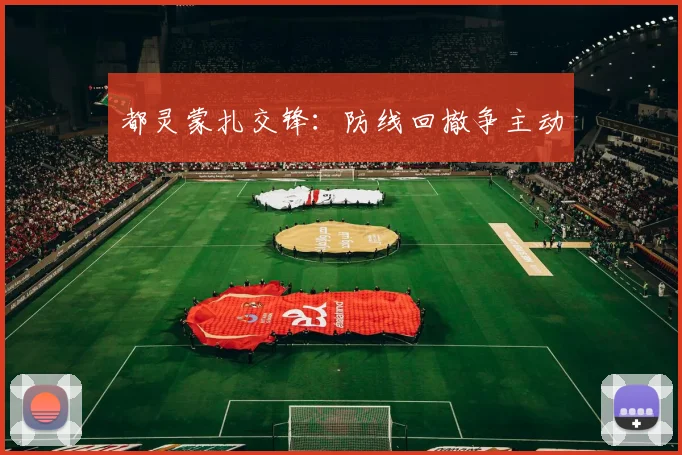 都灵蒙扎交锋:防线回撤争主动