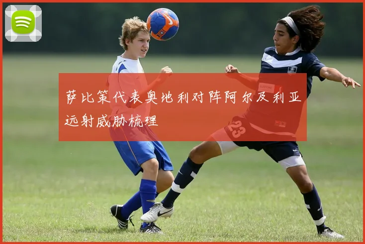 萨比策代表奥地利对阵阿尔及利亚远射威胁梳理