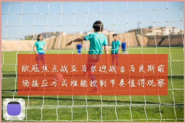 欧冠焦点战亚马尔迎战吉马良斯前场接应方式谁能控制节奏值得观察