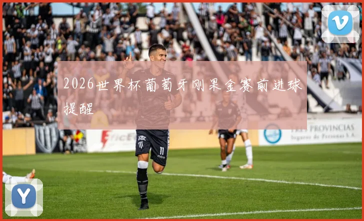 2026世界杯葡萄牙刚果金赛前进球提醒