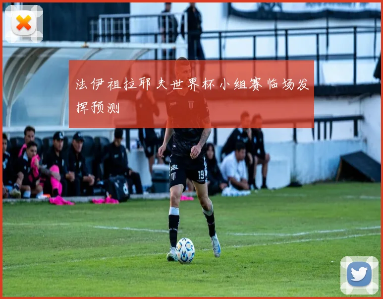 法伊祖拉耶夫世界杯小组赛临场发挥预测