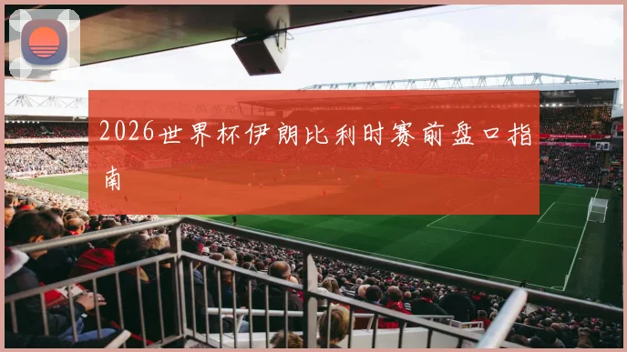 2026世界杯伊朗比利时赛前盘口指南