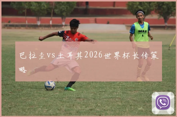 巴拉圭vs土耳其2026世界杯长传策略