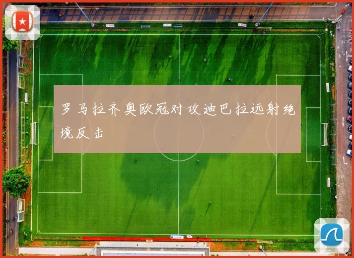 罗马拉齐奥欧冠对攻迪巴拉远射绝境反击