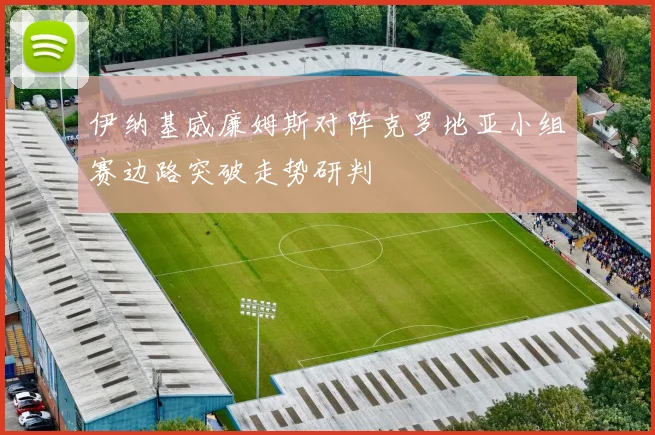 伊纳基威廉姆斯对阵克罗地亚小组赛边路突破走势研判
