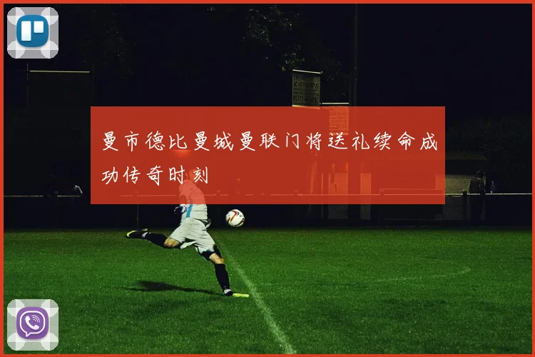 曼市德比曼城曼联门将送礼续命成功传奇时刻